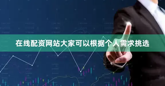 在线配资网站大家可以根据个人需求挑选