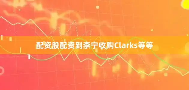 配资股配资到李宁收购Clarks等等
