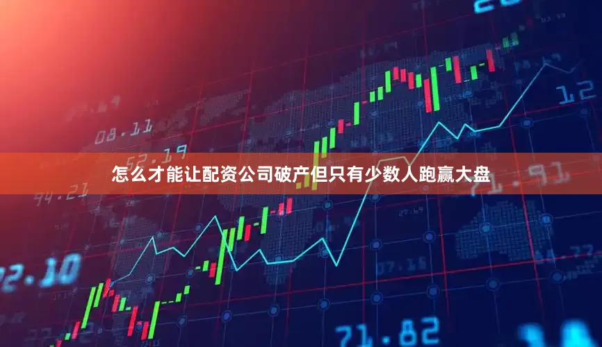 怎么才能让配资公司破产但只有少数人跑赢大盘