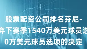 股票配资公司排名芬尼-史密斯放弃下赛季1540万美元球员选项的决定