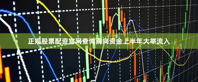 正规股票配资官网查询南向资金上半年大举流入