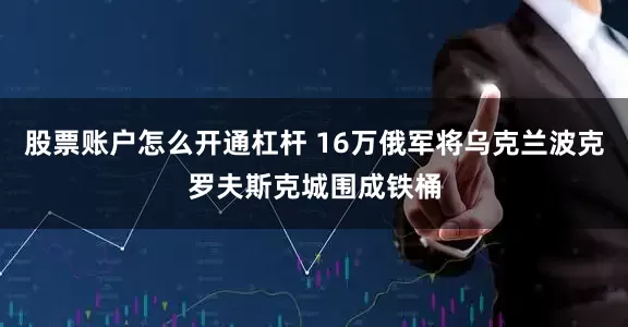 股票账户怎么开通杠杆 16万俄军将乌克兰波克罗夫斯克城围成铁桶
