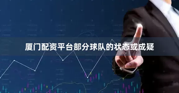 厦门配资平台部分球队的状态或成疑