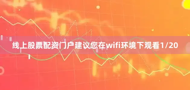 线上股票配资门户建议您在wifi环境下观看1/20